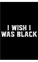 I Wish I Was Black