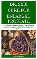Dr. Sebi Cure for Enlarged Prostate: A Definitive Guide on How to Cure Enlarged Prostate Using Dr. Sebi Alkaline Eating Diet Method