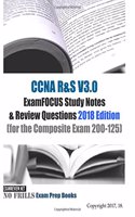 CCNA R&S V3.0 ExamFOCUS Study Notes & Review Questions 2018 Edition: (for the Composite Exam 200-125)