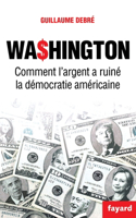 Washington - Comment l'argent pourrit la democratie americaine