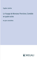 Voyage de Monsieur Perrichon; Comédie en quatre actes: en gros caractères