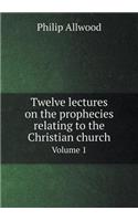 Twelve lectures on the prophecies relating to the Christian church Volume 1