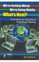 We Re Getting Wired, We Re Going Mobile, What S Next? (Fresh Ideas For Educational Technology Planning)
