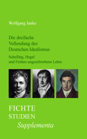 Die dreifache Vollendung des Deutschen Idealismus: Schelling, Hegel und Fichtes ungeschriebene Lehre(22 Fichte-Studien, Supplementa)