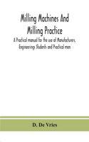 Milling machines and milling practice; A Practical manual for the use of Manufacturers, Engineerings Students and Practical men