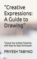 "Creative Expressions: A Guide to Drawing" "Unlock Your Artistic Potential with Step-by-Step Techniques"