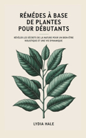 REMÈDES À base de plantes POUR DÉBUTANTS: Révéler les secrets de la nature pour un bien-être holistique et une vie dynamique