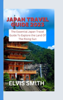 Japan Travel Guide 2023: The Essential Japan Travel Guide to Explore the Land of the Rising Sun