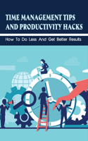 Time Management Tips And Productivity Hacks: How To Do Less And Get Better Results: How To Get Things Done Faster