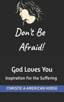 Don't Be Afraid! God Loves You: Inspiration For the Suffering