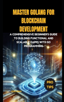 Master Golang for Blockchain Development: A comprehensive beginner's guide to building functional and scalable Dapps with Go Programming