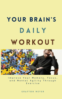 Your Brain's Daily Workout: Improve Your Memory, Focus, and Mental Agility Through Exercise