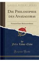 Die Philosophie Des Anaxagoras: Versuch Einer Rekonstruktion (Classic Reprint)