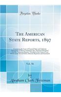 The American State Reports, 1897, Vol. 56: Containing the Cases of General Value and Authority Subsequent to Those Contained in the "american Decisions" and the "american Reports," Decided in the Courts of Last Resort of the Several States; Selecte: Containing the Cases of General Value and Authority Subsequent to Those Contained in the "american Decisions" and the "american Reports," Decided in