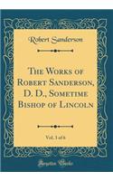 The Works of Robert Sanderson, D. D., Sometime Bishop of Lincoln, Vol. 3 of 6 (Classic Reprint)