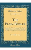 The Plain-Dealer: December 25, 1775 to February 12, 1776; The First Newspaper in New Jersey; Now First Printed from an Unique Contemporaneous Manuscript Copy (Classic