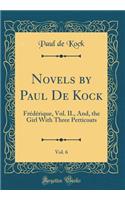 Novels by Paul de Kock, Vol. 6: FrÃ©dÃ©rique, Vol. II., And, the Girl with Three Petticoats (Classic Reprint): FrÃ©dÃ©rique, Vol. II., And, the Girl with Three Petticoats (Classic Reprint)