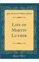 Life of Martin Luther (Classic Reprint)