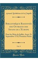 BibliothÃ¨que RaisonnÃ©e Des Ouvrages Des Savans de l'Europe, Vol. 9: Pour Les Mois de Juillet, Aout, Et Septembre 1732; Premiere Partie (Classic Reprint): Pour Les Mois de Juillet, Aout, Et Septembre 1732; Premiere Partie (Classic Reprint)