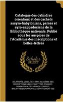 Catalogue des cylindres orientaux et des cachets assyro-babyloniens, perses et syro-cappadociens de la Bibliothèque nationale. Publié sous les auspices de l'Académie des inscriptions et belles-lettres