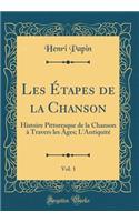 Les Ã?tapes de la Chanson, Vol. 1: Histoire Pittoresque de la Chanson Ã? Travers Les Ã?ges; l'AntiquitÃ© (Classic Reprint): Histoire Pittoresque de la Chanson Ã? Travers Les Ã?ges; l'AntiquitÃ© (Classic Reprint)