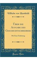 Über die Aufgabe des Geschichtschreibers: Mit Einer Einleitung (Classic Reprint)