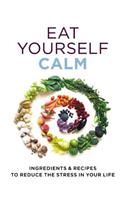 Eat Yourself Calm: Ingredients &amp; Recipes to Reduce Teh Stress in Your Life