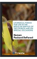 Liturgical Forms for Use in the Regular Service of the Church and on Special ...