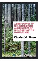 A Brief Survey of the Jurisdiction and Practice of the Courts of the United States