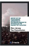 Report of the Commission Appointed by Governor Griggs to Investigate the Subject of Taxation
