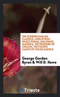 Scribner English Classics. Lord Byron, Select Poems, Including Mazeppa, the Prisoner of Chillon, the Fourth Canto of Childe Harold