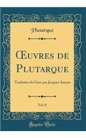 Oeuvres de Plutarque, Vol. 8: Traduites Du Grec Par Jacques Amyot (Classic Reprint): Traduites Du Grec Par Jacques Amyot (Classic Reprint)