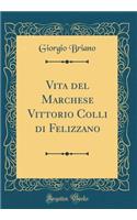 Vita del Marchese Vittorio Colli Di Felizzano (Classic Reprint)