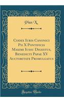 Codex Iuris Canonici Pii X Pontificis Maximi Iussu Digestus, Benedicti Papae XV Auctoritate Promulgatus (Classic Reprint)