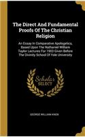 The Direct And Fundamental Proofs Of The Christian Religion: An Essay In Comparative Apologetics, Based Upon The Nathaniel William Taylor Lectures For 1903 Given Before The Divinity School Of Yale University