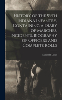 History of the 99th Indiana Infantry, Containing a Diary of Marches, Incidents, Biography of Officers and Complete Rolls