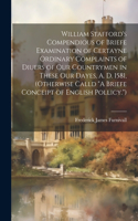 William Stafford's Compendious of Briefe Examination of Certayne Ordinary Complaints of Diuers of Our Countrymen in These Our Dayes, A. D. 1581, (Otherwise Calld 