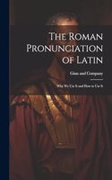 The Roman Pronunciation of Latin; why we use It and how to use It