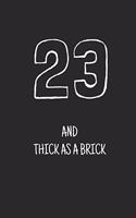 23 and thick as a brick: Notebook, Funny Happy 23th Birthday gift, Blank lined novelty journal, Great gag present (more useful than a card!)