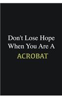 Don't lose hope when you are a Acrobat