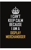 I Can't Keep Calm Because I Am A Display Merchandiser