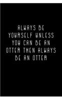 Always Be Yourself Unless You Can Be An Otter Then Always Be An Otter