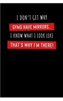I Don't Get Why Gyms Have Mirrors...I Know What I Look Like That's Why I'm There!: Motivational & Inspirational Notebook