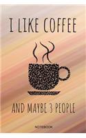 I Like Coffee And Maybe 3 People Notebook: Funny Coffee Junkie Notebook I Caffeine Lover Coffee Break Office Barista Humor Coffee Shop I Size 6 x 9 I Ruled Paper 110 I Planner Journal Note Bo