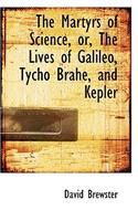 The Martyrs of Science, Or, the Lives of Galileo, Tycho Brahe, and Kepler