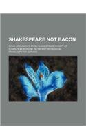 Shakespeare Not Bacon; Some Arguments from Shakespeare's Copy of Florio's Montaigne in the British Museum