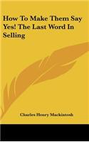 How to Make Them Say Yes! the Last Word in Selling: (English)
