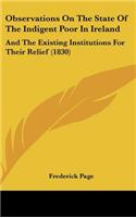 Observations on the State of the Indigent Poor in Ireland: And the Existing Institutions for Their Relief (1830)