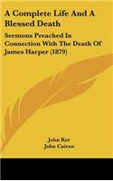 Complete Life and a Blessed Death: Sermons Preached in Connection with the Death of James Harper (1879)