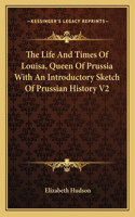 The Life And Times Of Louisa, Queen Of Prussia With An Introductory Sketch Of Prussian History V2: (English)